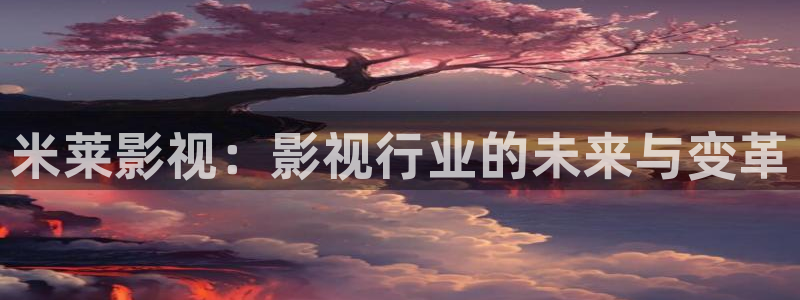 国产精品久久视频播放：米莱影视：影视行业的未来与变革