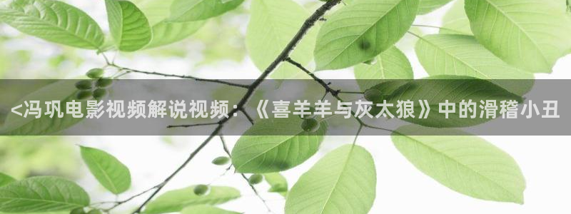 桃花影院久久久：<冯巩电影视频解说视频：《喜羊羊与灰太狼》中的滑稽小丑