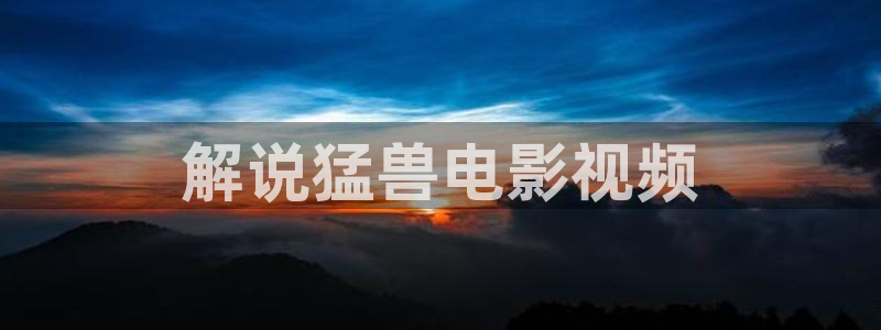 2018久久视频：解说猛兽电影视频